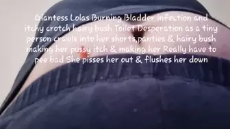 Giantess Lolas Burning Bladder infection and itchy crotch hairy bush Toilet Desperation as a tiny person crawls into her shorts,panties & hairy bush making her pussy itch & making her Really have to pee bad She pisses her out & flushes her down