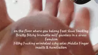 on the floor where you belong Foot Slave Smoking Bratty Bitchy brunette milf giantess in a dress femdom Filthy Fucking wrinkeled ashy soles Middle Finger insults & humiliation mov