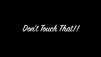 Don't Touch That!!
