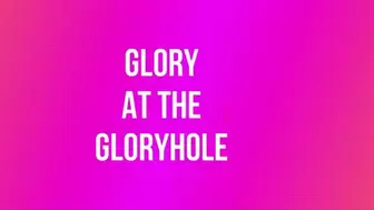 Glory at the Gloryhole! *mp4*