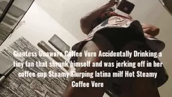 Giantess Unaware Coffee Vore Accidentally Drinking a tiny fan that shrunk himself and was jerking off in her coffee cup Steamy Slurping latina milf Hot Steamy Coffee Vore avi