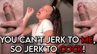 You Can't Jerk To ME, So Jerk To COCK!