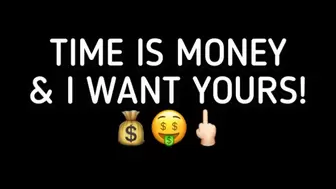 TIME IS MONEY, AND I WANT YOURS!