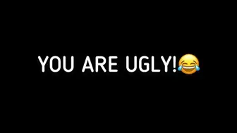 YOU ARE UGLY