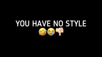 YOU HAVE NO STYLE