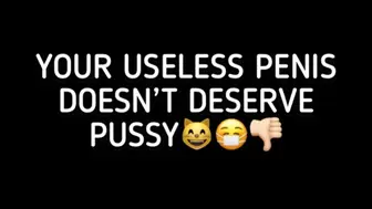 YOUR USELESS PENIS DOESNT DESERVE PUSSY