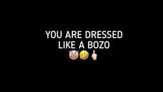 YOU ARE DRESSED LIKE A BOZO!!!!!!!!!!!!!!!
