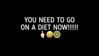 YOU NEED TO GO ON A DIET, NOW!!!!