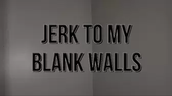 Jerk To My Blank Walls