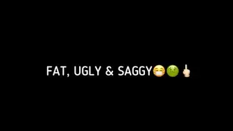 FAT, UGLY & SAGGY…