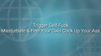 Trigger Self-Fuck : Masturbate & Feel Your Own Cock Up In Your Ass