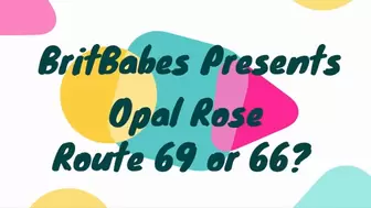 BritBabes Presents Opal Rose Route 69 or 66?