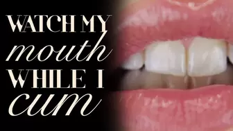 Watch My Mouth While I Cum