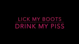 Lick my boots , drink my piss