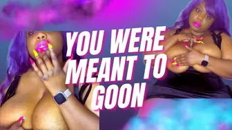 You were meant to Goon